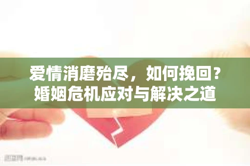 爱情消磨殆尽，如何挽回？婚姻危机应对与解决之道