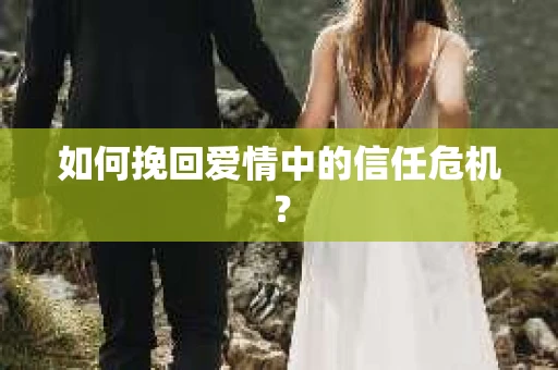 如何挽回爱情中的信任危机? 如何挽回爱情中的信任危机?