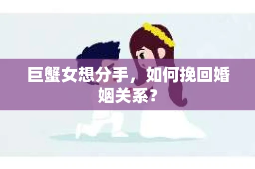 巨蟹女想分手,如何挽回婚姻关系? 巨蟹女想分手,如何挽回婚姻关系?