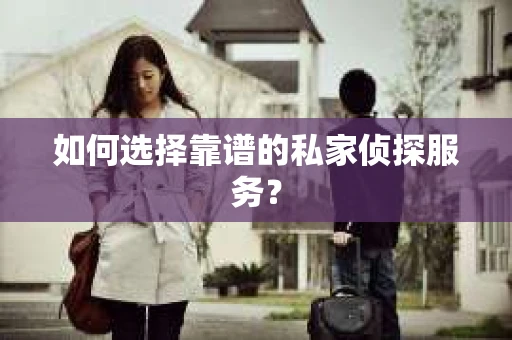 如何选择靠谱的私家侦探服务？