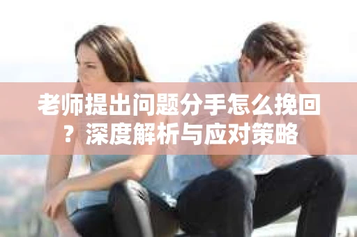 老师提出问题分手怎么挽回？深度解析与应对策略