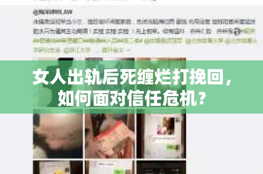 女人出轨后死缠烂打挽回,如何面对信任危机? 女人出轨后死缠烂打挽回,如何面对信任危机?