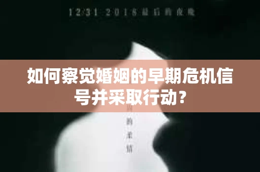 如何察觉婚姻的早期危机信号并采取行动? 如何察觉婚姻的早期危机信号并采取行动?