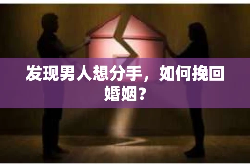 发现男人想分手,如何挽回婚姻? 发现男人想分手,如何挽回婚姻?