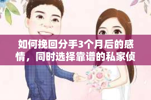 如何挽回分手3个月后的感情，同时选择靠谱的私家侦探社？