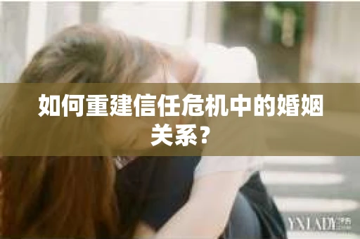 如何重建信任危机中的婚姻关系？