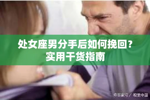 处女座男分手后如何挽回？实用干货指南