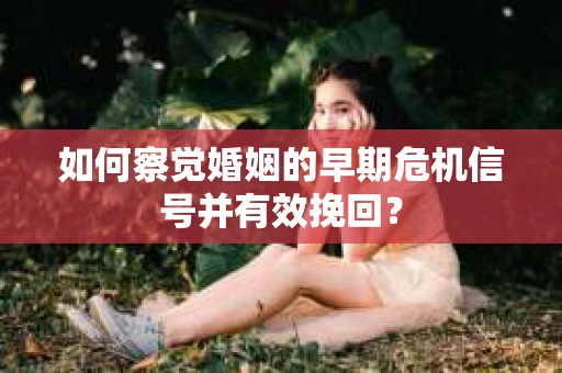如何察觉婚姻的早期危机信号并有效挽回? 如何察觉婚姻的早期危机信号并有效挽回?