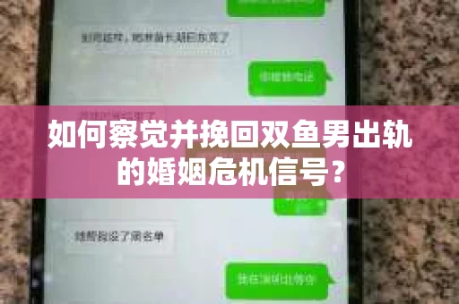 如何察觉并挽回双鱼男出轨的婚姻危机信号？