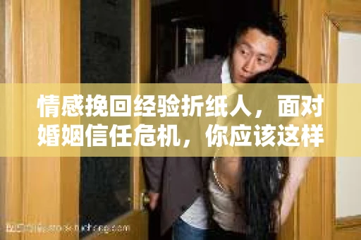 情感挽回经验折纸人，面对婚姻信任危机，你应该这样做