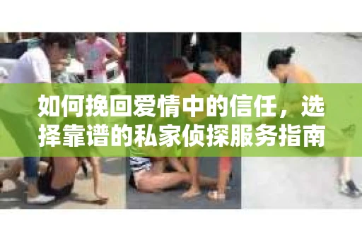 如何挽回爱情中的信任，选择靠谱的私家侦探服务指南