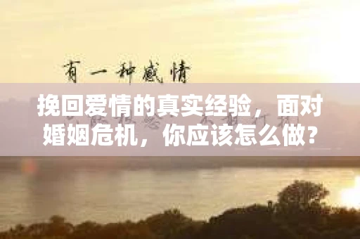 挽回爱情的真实经验，面对婚姻危机，你应该怎么做？