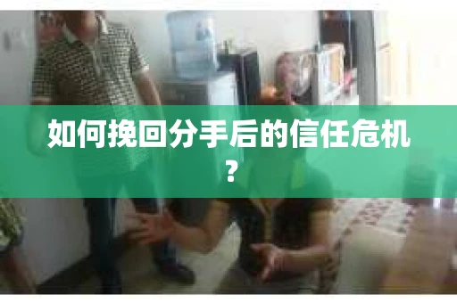如何挽回分手后的信任危机？