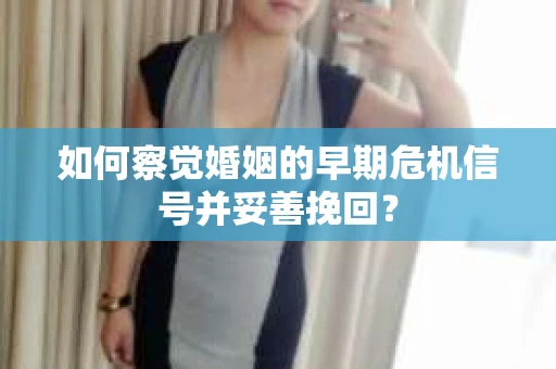 如何察觉婚姻的早期危机信号并妥善挽回？