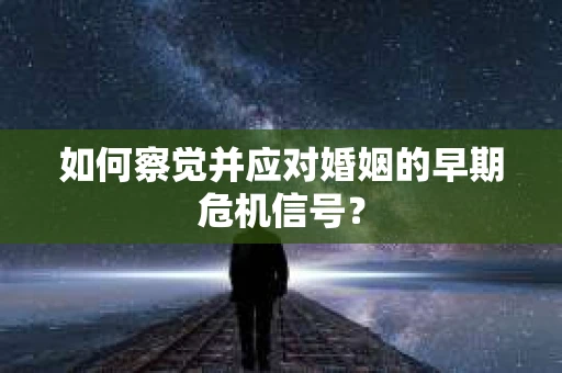 如何察觉并应对婚姻的早期危机信号？