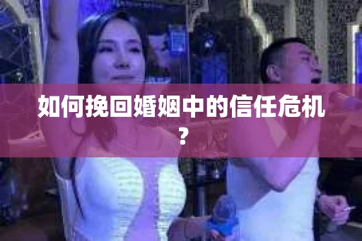 如何挽回婚姻中的信任危机？