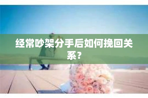 经常吵架分手后如何挽回关系？