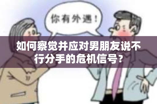 如何察觉并应对男朋友说不行分手的危机信号？