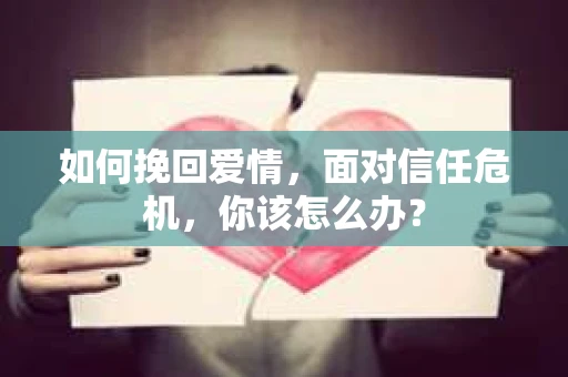 如何挽回爱情，面对信任危机，你该怎么办？
