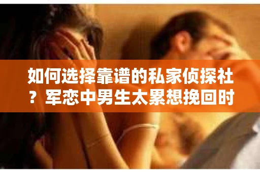 如何选择靠谱的私家侦探社？军恋中男生太累想挽回时怎么办？