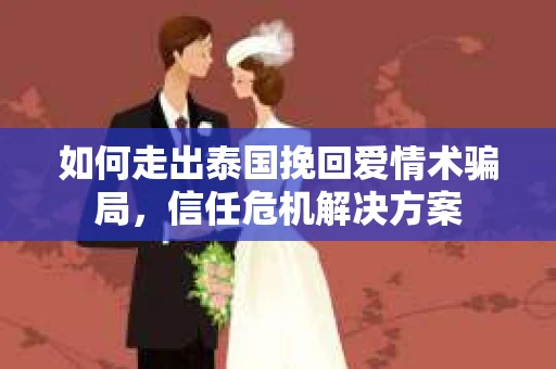 如何走出泰国挽回爱情术骗局，信任危机解决方案