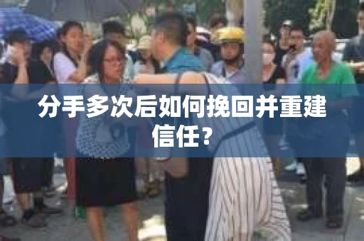 分手多次后如何挽回并重建信任？