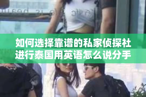 如何选择靠谱的私家侦探社进行泰国用英语怎么说分手挽回服务？