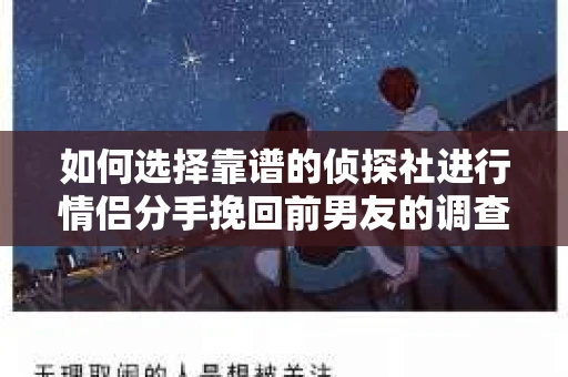 如何选择靠谱的侦探社进行情侣分手挽回前男友的调查？