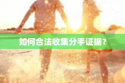 如何合法收集分手证据？