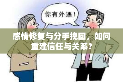 感情修复与分手挽回，如何重建信任与关系？