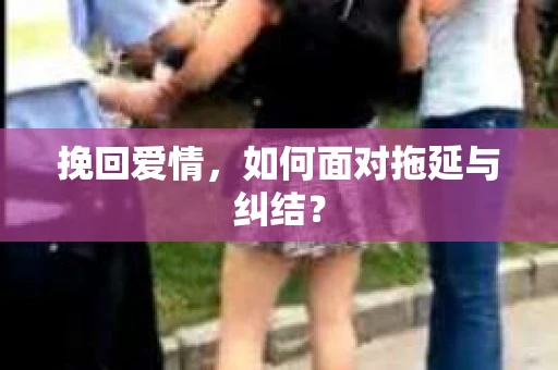 挽回爱情，如何面对拖延与纠结？