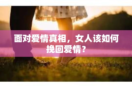面对爱情真相，女人该如何挽回爱情？