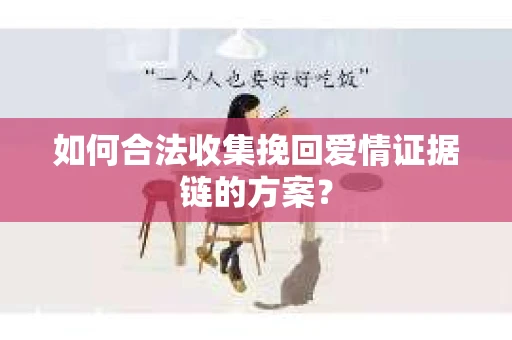 如何合法收集挽回爱情证据链的方案？