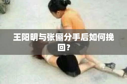 王阳明与张俪分手后如何挽回？