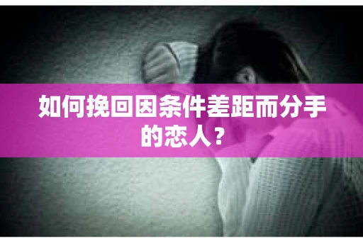 如何挽回因条件差距而分手的恋人？