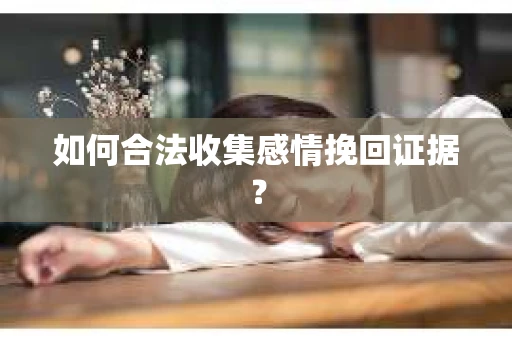 如何合法收集感情挽回证据？