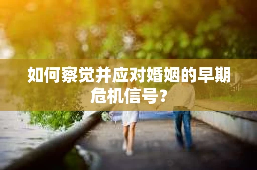 如何察觉并应对婚姻的早期危机信号？