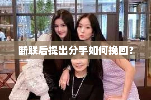 断联后提出分手如何挽回？