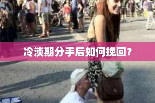 冷淡期分手后如何挽回？