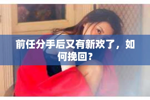 前任分手后又有新欢了，如何挽回？