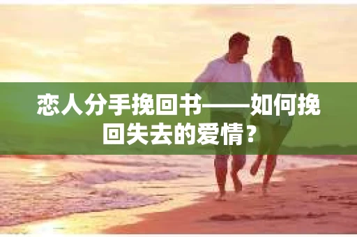 恋人分手挽回书——如何挽回失去的爱情? 恋人分手挽回书——如何挽回失去的爱情?