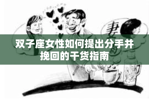 双子座女性如何提出分手并挽回的干货指南