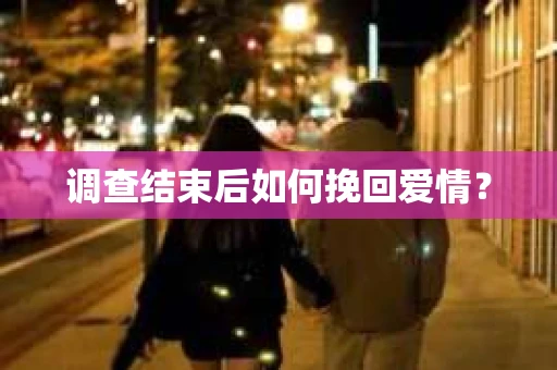 调查结束后如何挽回爱情？