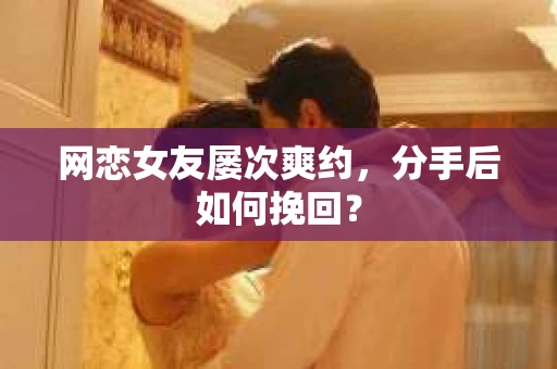网恋女友屡次爽约,分手后如何挽回? 网恋女友屡次爽约,分手后如何挽回?
