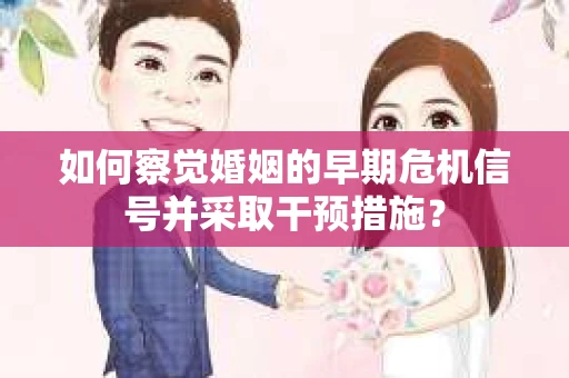 如何察觉婚姻的早期危机信号并采取干预措施？