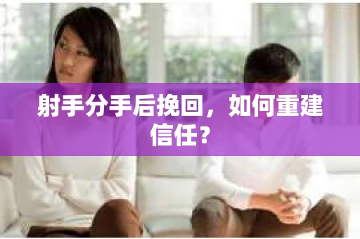 射手分手后挽回，如何重建信任？