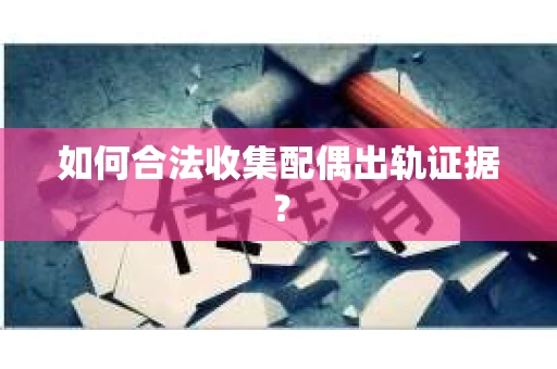 如何合法收集配偶出轨证据？