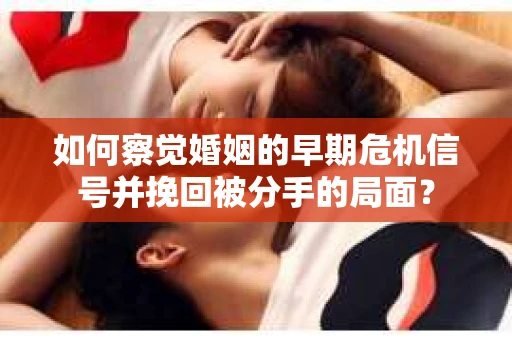 如何察觉婚姻的早期危机信号并挽回被分手的局面？