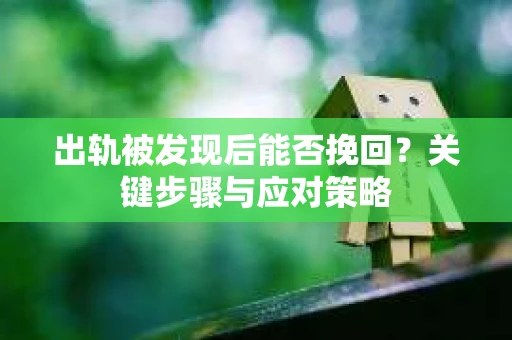出轨被发现后能否挽回？关键步骤与应对策略