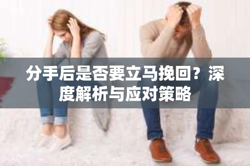 分手后是否要立马挽回？深度解析与应对策略